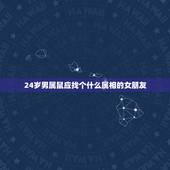 24岁男属鼠应找个什么属相的女朋友，1996年属鼠女一生的运势运程