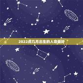 2022虎几月出生的人命最好，2022属虎哪个月份出生的宝宝好？