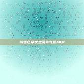 抖音名字女生简单气质40岁，抖音女生什么名字好听