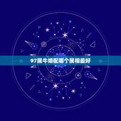 97属牛婚配哪个属相最好，97年属牛男最佳婚配