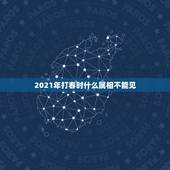 2021年打春时什么属相不能见，2021年打春什么属相需要躲春