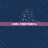 二婚男人不要孩子说明什么，二婚男人不想要孩子是真心吗？