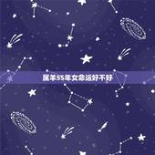 属羊55年女命运好不好，1955年属羊男2022 年运势