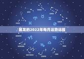 属龙的2022年每月运势运程，2022年属龙运势及运程