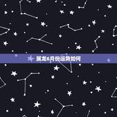 属龙6月份运势如何，2022 年属龙8月份运势
