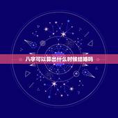 八字可以算出什么时候结婚吗，八字算婚姻什么时候来
