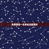 免费算命一生事业运最准的，算命最准的免费网站梁丽萍1972年6月14曰