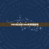 1983年女和1984年男婚配吗，1983年属猪男和1984年属鼠女的