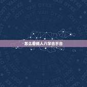 怎么看俩人八字合不合，怎么看两个人的八字合不合？