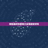 婚配最好的属相大全兔配蛇好吗，属兔跟属蛇生什么属相好
