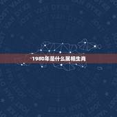 1980年是什么属相生肖，80年的生肖是什么？