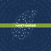 76年龙下半年的运势，1976年属龙人2021年每月运势