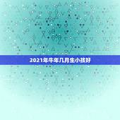 2021年牛年几月生小孩好，2021年牛年几月出生的宝宝好