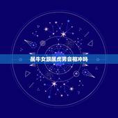 属牛女跟属虎男会相冲吗，属牛女跟属虎男不能结婚么？