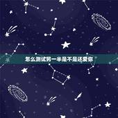 怎么测试另一半是不是还爱你，怎么样可以测试你对像还爱你吗