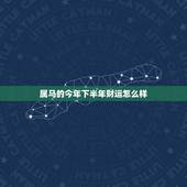 属马的今年下半年财运怎么样，属马下半年财运如何