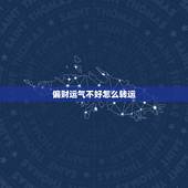 偏财运气不好怎么转运，运气差怎样转运？