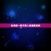 生肖蛇一辈子贵人是谁属龙的，寿命最长的3个生肖女