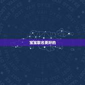 宝宝取名更好的 ，宝宝起名 哪个比较正规