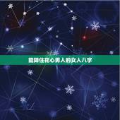 能降住花心男人的女人八字，八字中能看出什么呢？能不能看出这个人花心吗？