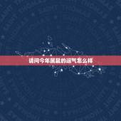 请问今年属鼠的运气怎么样，请问大师，我是属鼠的，3月21日生（阴历），