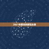 2021年最吉利微信头像，我是微信头像用什么最好最吉利？