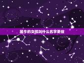 属牛的女孩叫什么名字更佳，属牛女孩高雅有涵养的名字