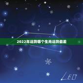 2022年运势哪个生肖运势最差，2022年12生肖运势排名
