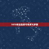 1975年出生的今年多大岁数，1975到2022 多少岁