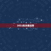 2022处女座运势，处女座明年运势如何