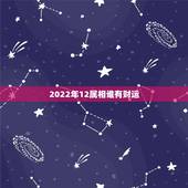 2022年12属相谁有财运，2022年财运大翻身的生肖