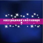 夫妻五行相生相克超准 父母与子女属相相克表
