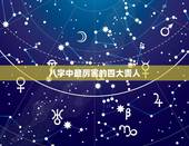 八字中最厉害的四大贵人，级大官的八字特征