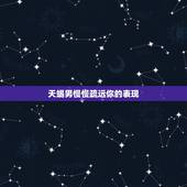 天蝎男慢慢疏远你的表现，天蝎男敷衍你的时候会有什么表现？