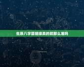 生辰八字算姻缘真的就那么准吗，生辰八字算姻缘是不是真的？