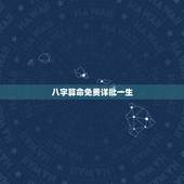 八字算命免费详批一生，免费八字算命终生详解