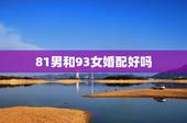 81男和93女婚配好吗，81年属鸡男与93年属鸡女的婚配是否相配