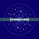 属羊的婚姻和什么属相配，属羊女和什么属相相配