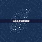 86年属虎女对待感情，86年属虎冬月出生女感情专一吗？