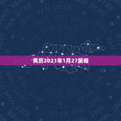 黄历2021年1月27属相，老黄历今日属相是什么