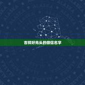吉祥好兆头的微信名字，高端吉祥的微信昵称