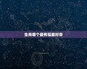 生肖哪个最有福最好命，什么生肖的人命最好