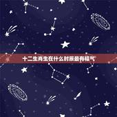 十二生肖生在什么时辰最有福气，十二生肖什么时辰出生最好