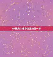 98属虎人命中注定的另一半，男的是90年属马的，女的是98年属虎的，在