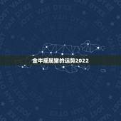 金牛座属猪的运势2022，属猪金牛座致命弱点