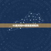 93属鸡和94属猴能婚配吗，属鸡男1993年和属猴1992年女配么？