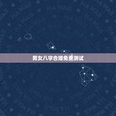 男女八字合婚免费测试，男女生辰八字配对，八字合婚