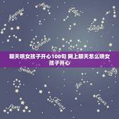 聊天哄女孩子开心100句 网上聊天怎么哄女孩子开心