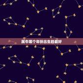 属牛哪个年份出生的最好，属牛的哪年出生好