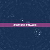虎年1998出生的人运势，出生日期1998年农历2月25的人今年运势具